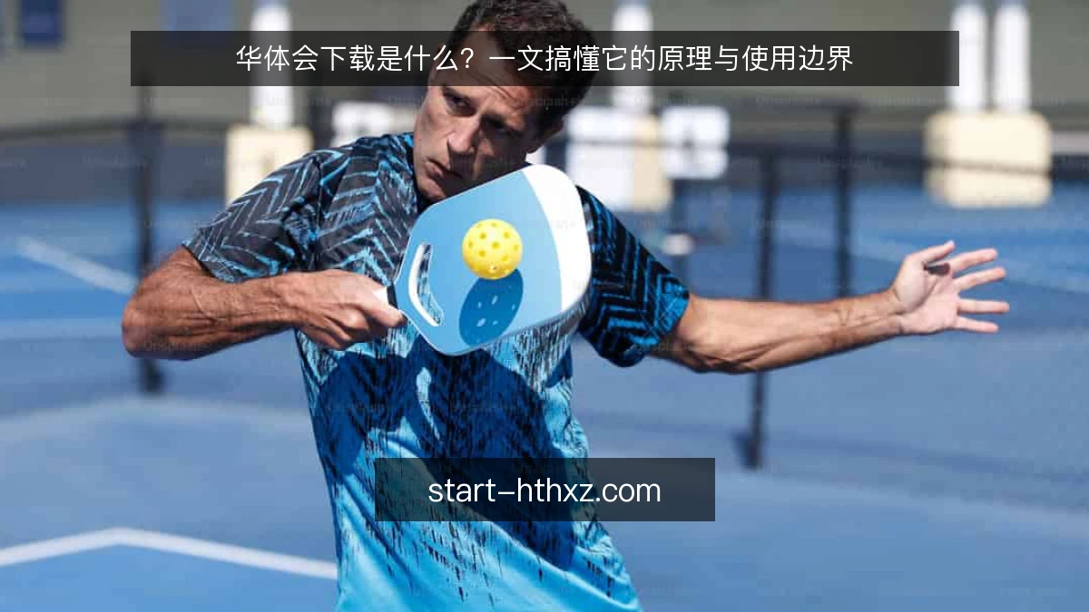 华体会下载是什么？一文搞懂它的原理与使用边界