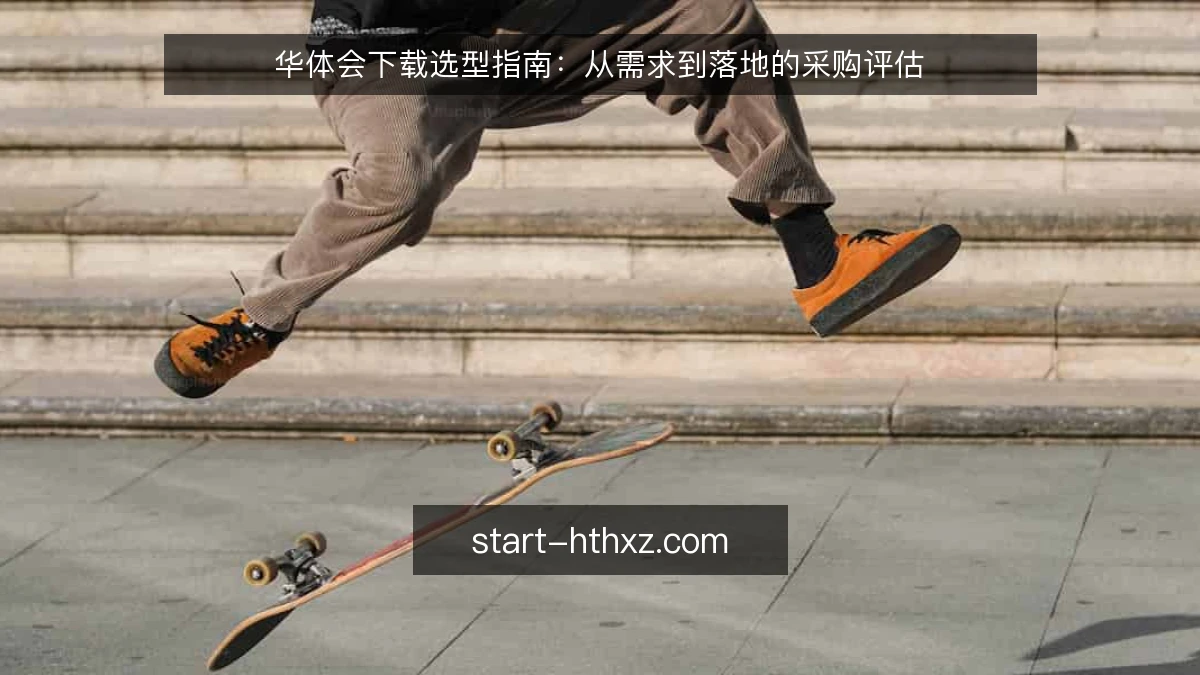 华体会下载选型指南:从需求到落地的采购评估