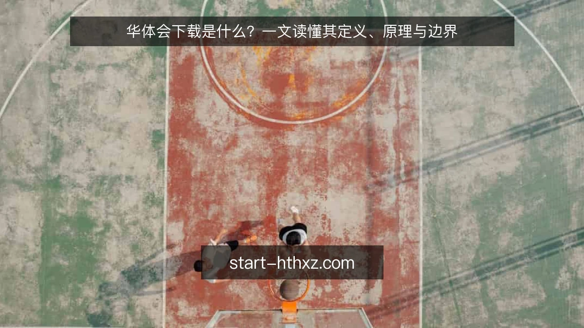 华体会下载是什么?一文读懂其定义、原理与边界