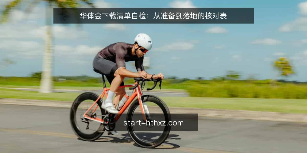 华体会下载清单自检：从准备到落地的核对表 — 为何现在需要华体会下载自检 配图