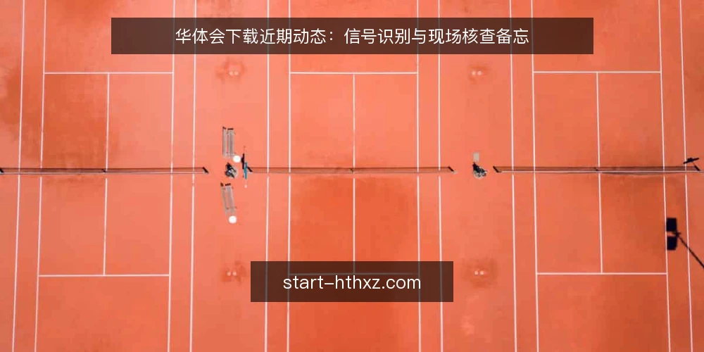 华体会下载近期动态：信号识别与现场核查备忘 — 近期值得关注的信号 配图