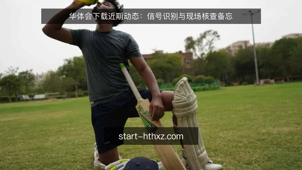 华体会下载近期动态：信号识别与现场核查备忘
