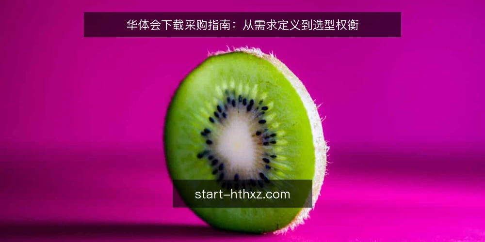 华体会下载采购指南：从需求定义到选型权衡 — 先定义需求边界，再谈选型 配图