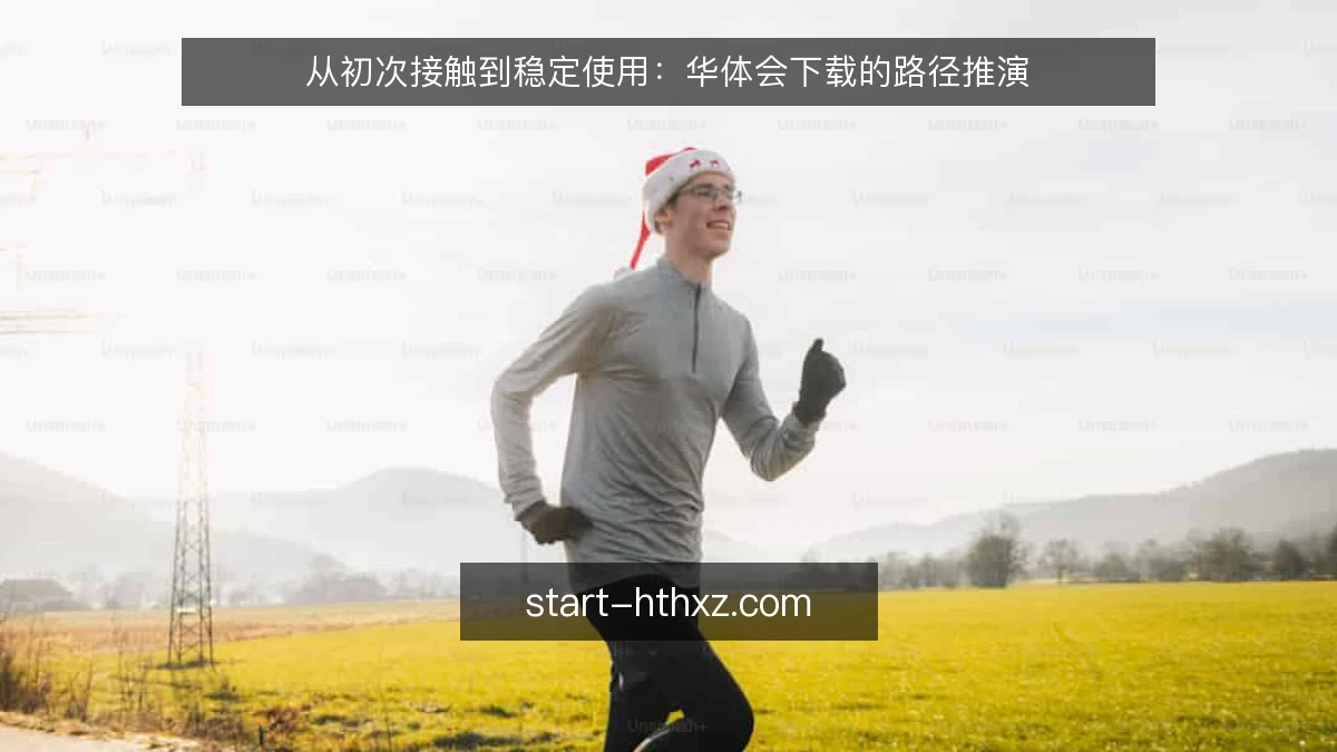 从初次接触到稳定使用：华体会下载的路径推演