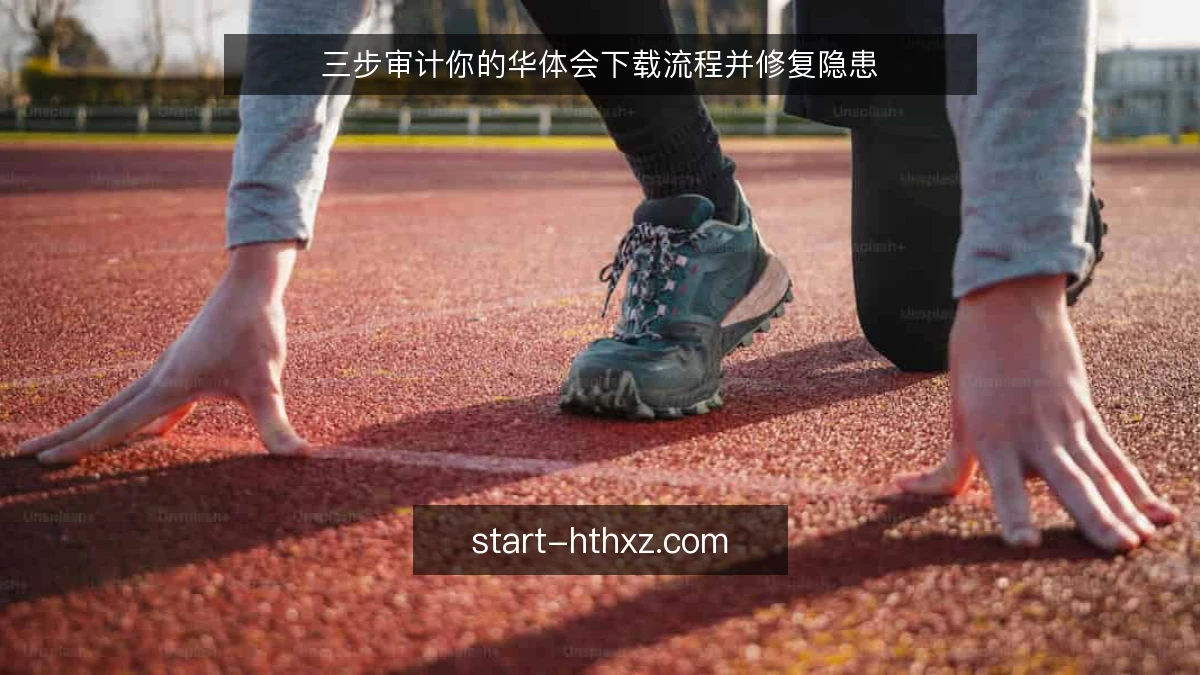三步审计你的华体会下载流程并修复隐患