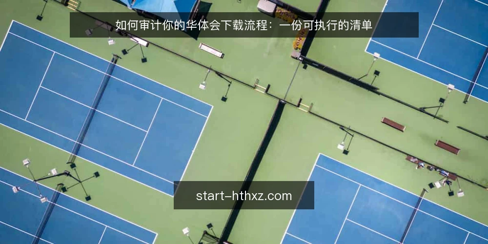 如何审计你的华体会下载流程:一份可执行的清单 — 为什么现在要审计华体会下载流程 配图
