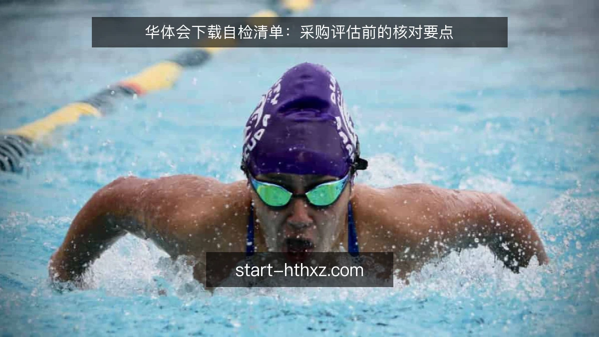 华体会下载自检清单：采购评估前的核对要点