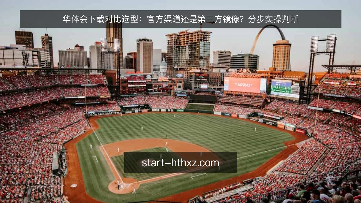华体会下载对比选型：官方渠道还是第三方镜像？分步实操判断