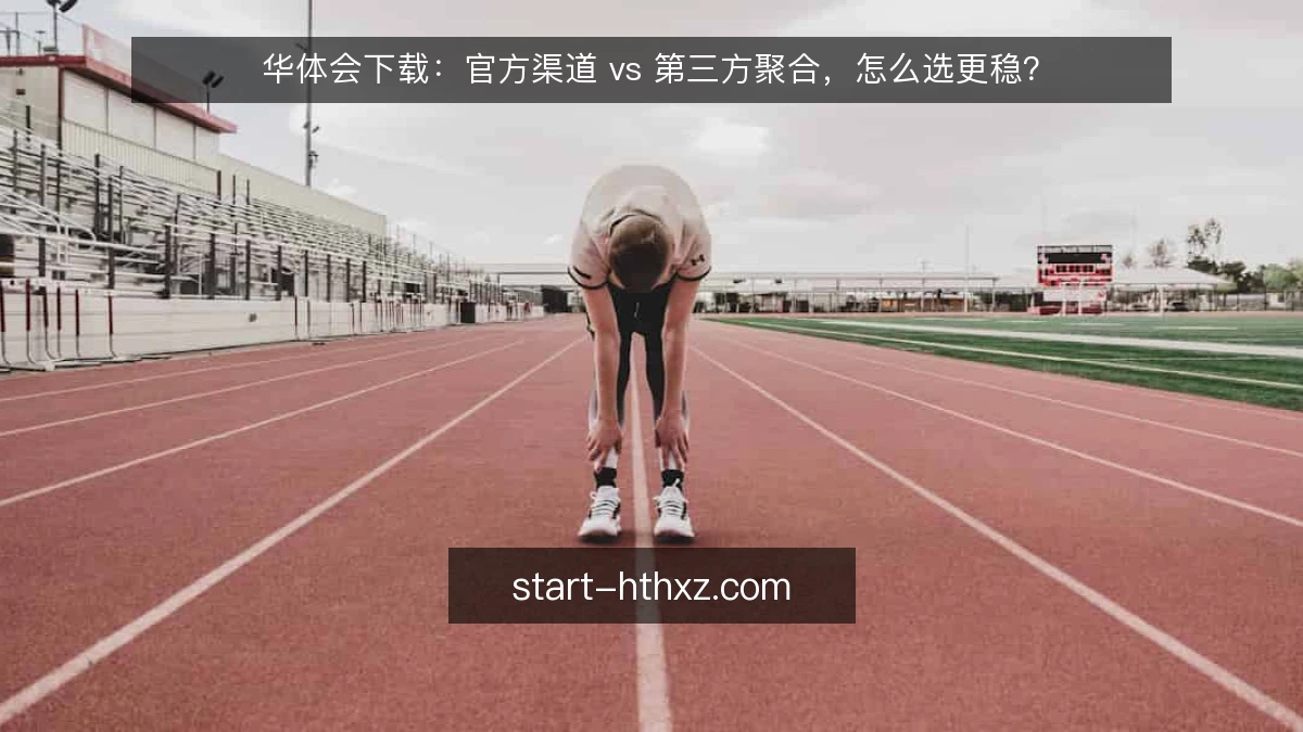 华体会下载：官方渠道 vs 第三方聚合，怎么选更稳？